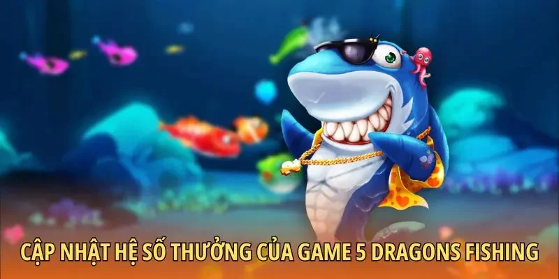 Cập nhật hệ số thưởng của game 5 dragons fishing