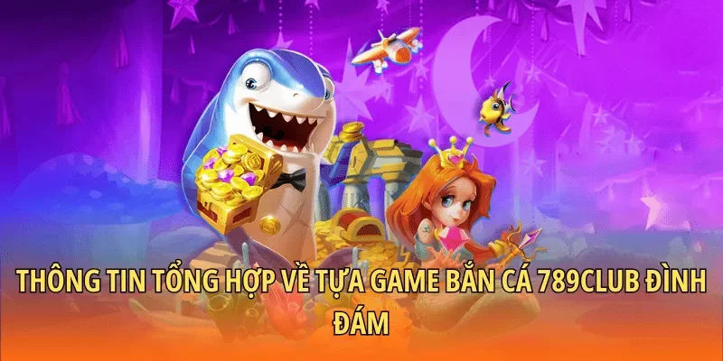 Thông tin tổng hợp về tựa game bắn cá 789CLUB đình đám