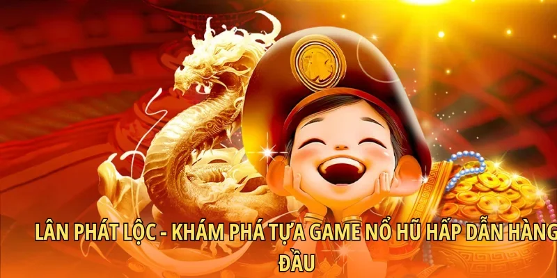 Lân Phát Lộc – Khám Phá Tựa Game Nổ Hũ Hấp Dẫn Hàng Đầu