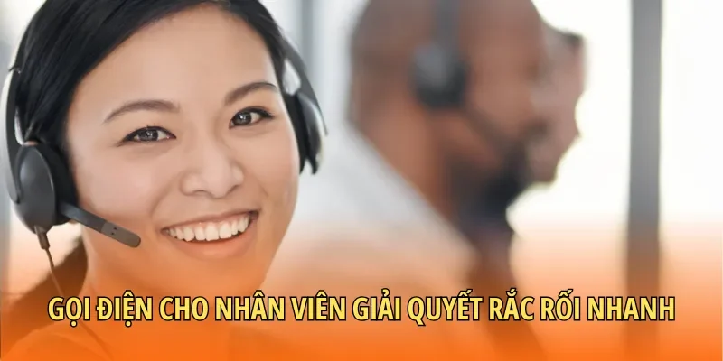Gọi điện cho nhân viên giải quyết rắc rối nhanh