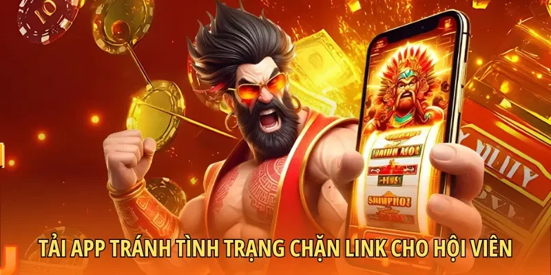Tải app tránh tình trạng chặn link cho hội viên
